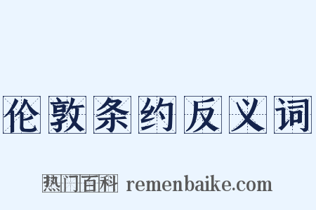 伦敦条约反义词是什么意思的图片